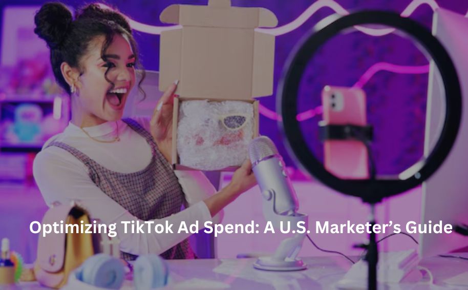Optimizing TikTok Ad Spend: A U.S. Marketer’s Guide