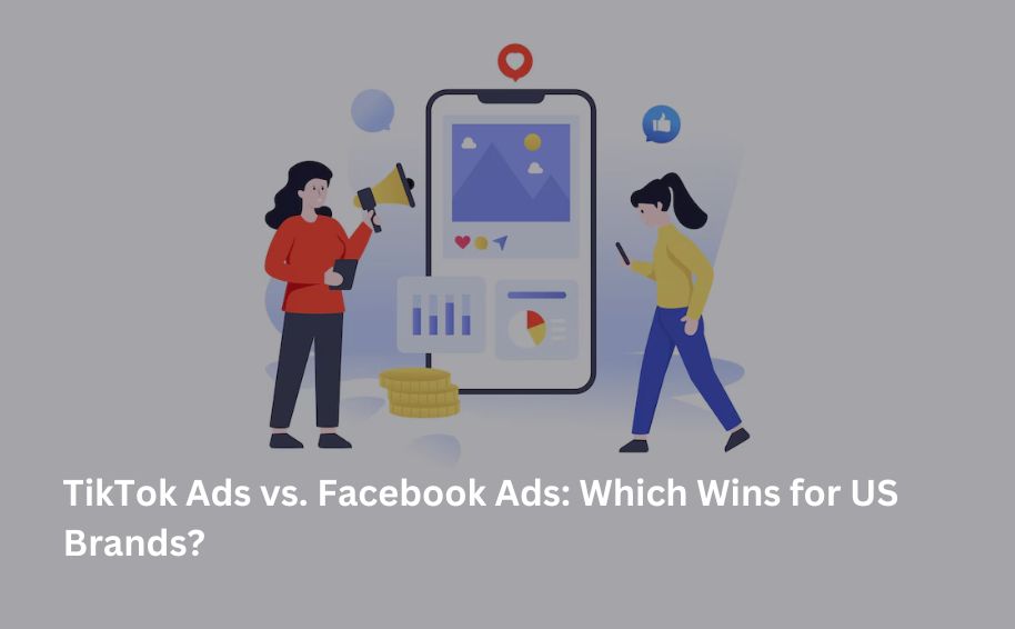 TikTok Ads vs. Facebook Ads: Which Wins for US Brands?